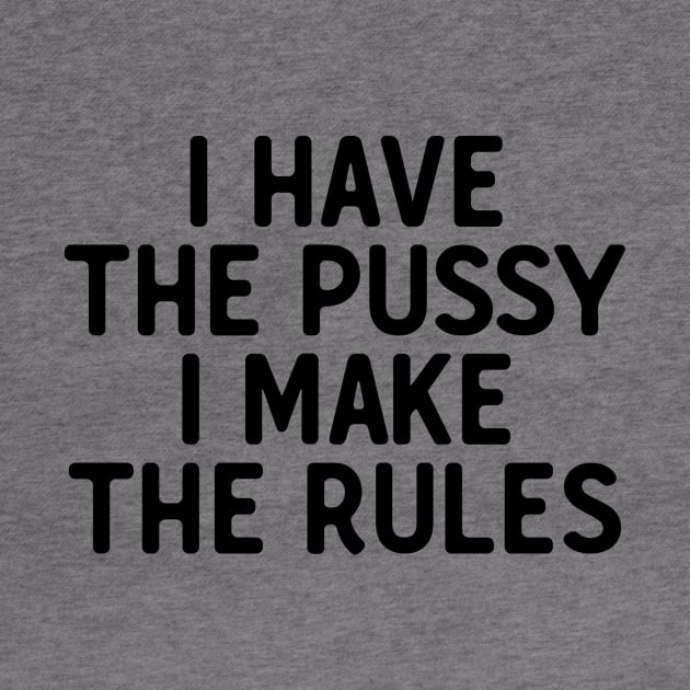 I Have The P**sy I Make The Rules by theoddstreet